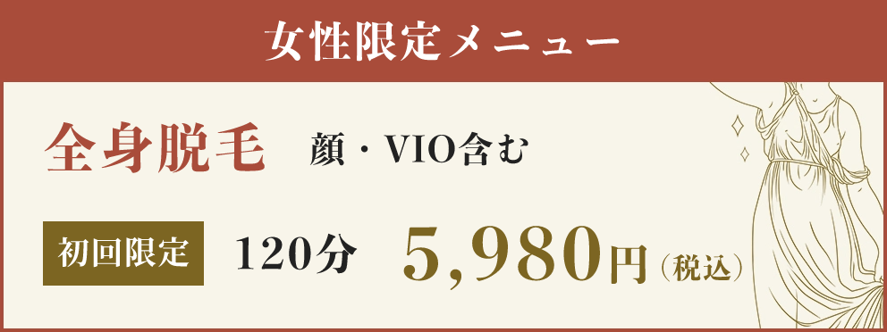 女性限定メニュー 全身脱毛 顔・VIO含む 初回限定 120分 5,980円（税込）