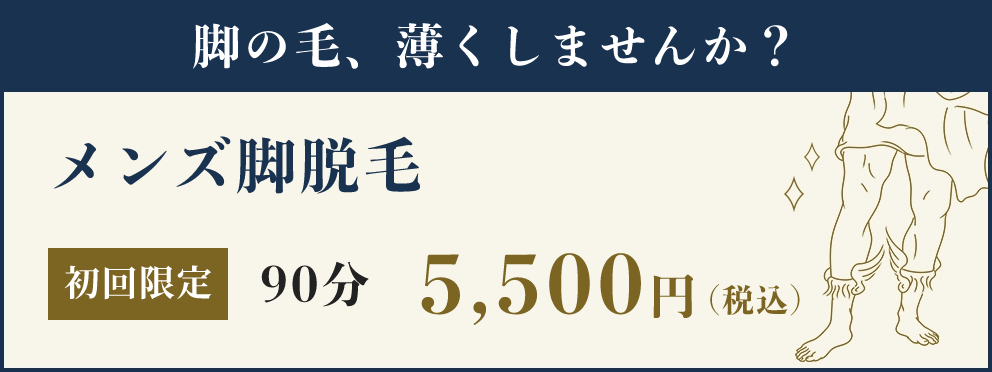 脚の毛、薄くしませんか？ メンズ脚脱毛 初回限定 90分 5,500円（税込）