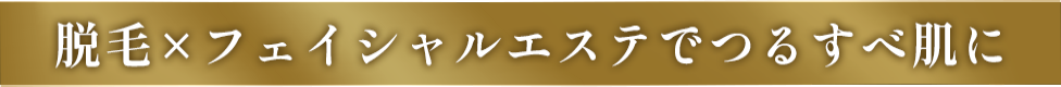 脱毛×フェイシャルエステでつるすべ肌に